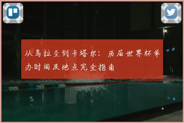 从乌拉圭到卡塔尔：历届世界杯举办时间及地点完全指南
