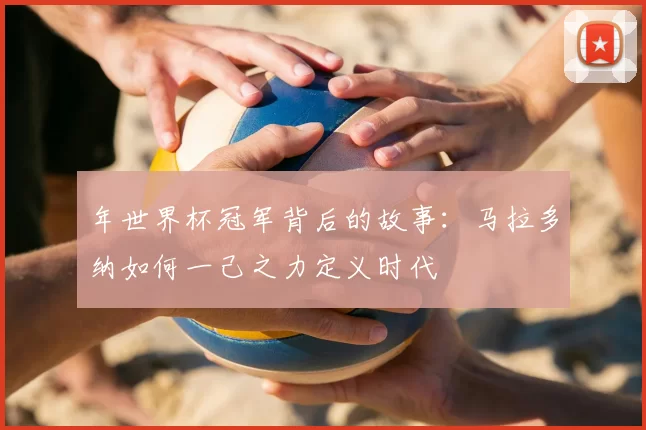 年世界杯冠军背后的故事：马拉多纳如何一己之力定义时代