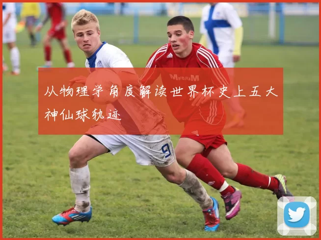 从物理学角度解读世界杯史上五大神仙球轨迹