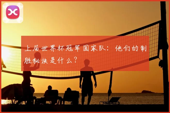 上届世界杯冠军国家队：他们的制胜秘诀是什么？