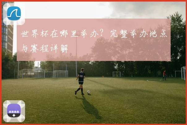 世界杯在哪里举办？完整举办地点与赛程详解