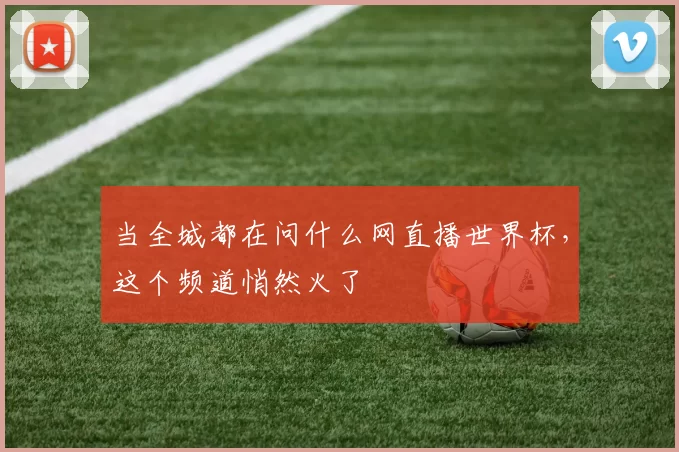 当全城都在问什么网直播世界杯，这个频道悄然火了