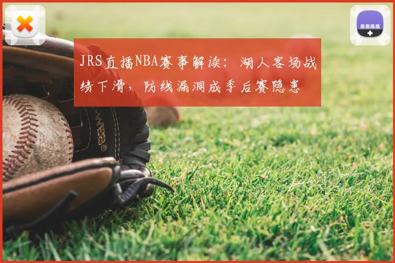 JRS直播NBA赛事解读：湖人客场战绩下滑，防线漏洞成季后赛隐患