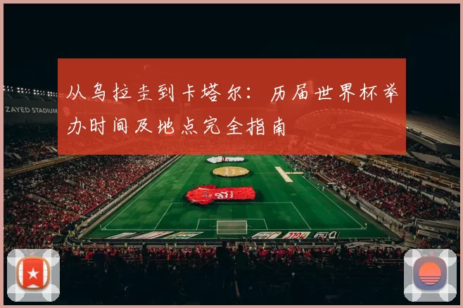 从乌拉圭到卡塔尔：历届世界杯举办时间及地点完全指南