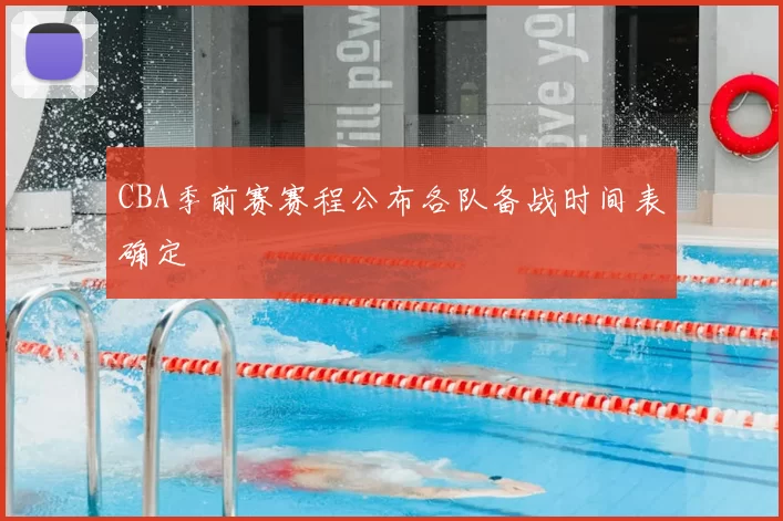 CBA季前赛赛程公布各队备战时间表确定