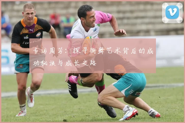 专访周芳：探寻街舞艺术背后的成功秘诀与成长之路