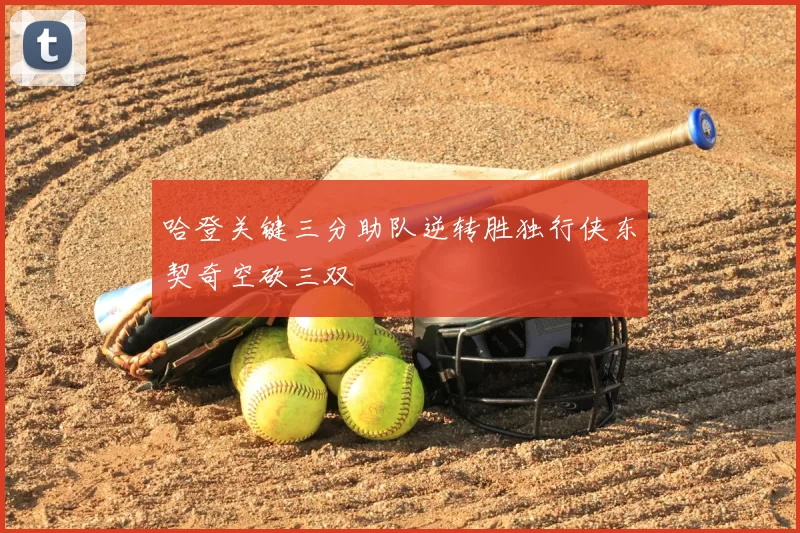 哈登关键三分助队逆转胜独行侠东契奇空砍三双