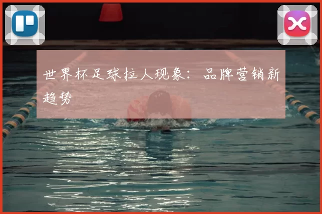 世界杯足球拉人现象:品牌营销新趋势
