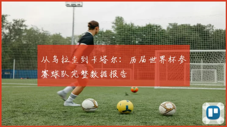 从乌拉圭到卡塔尔：历届世界杯参赛球队完整数据报告