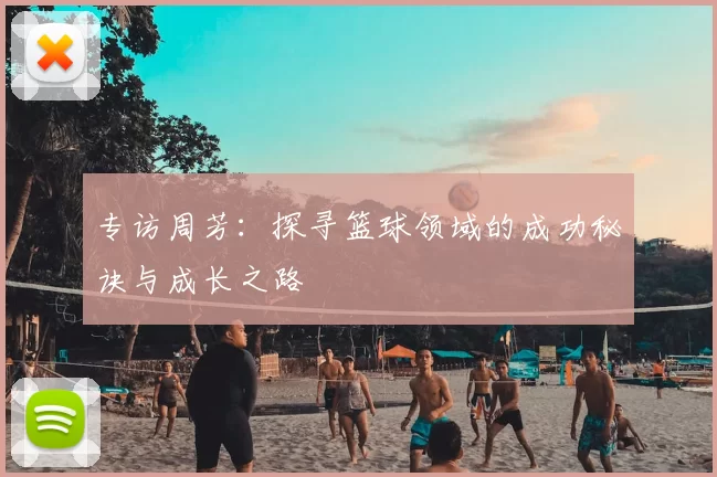 专访周芳：探寻篮球领域的成功秘诀与成长之路